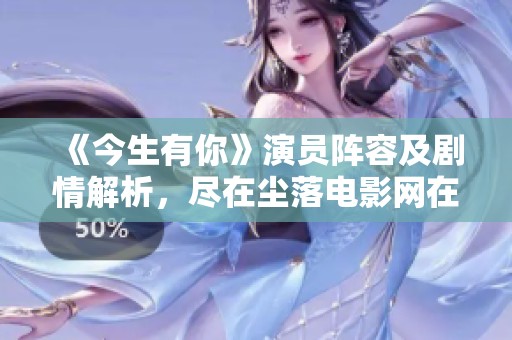 《今生有你》演员阵容及剧情解析，尽在尘落电影网在线观看指南