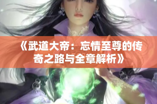 《武道大帝：忘情至尊的传奇之路与全章解析》