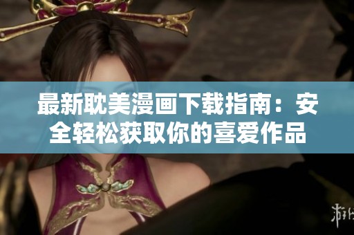 最新耽美漫画下载指南：安全轻松获取你的喜爱作品