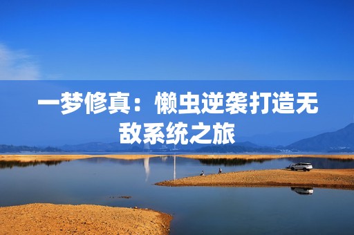 一梦修真：懒虫逆袭打造无敌系统之旅