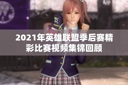 2021年英雄联盟季后赛精彩比赛视频集锦回顾