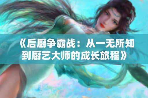 《后厨争霸战：从一无所知到厨艺大师的成长旅程》