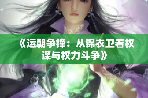 《运朝争锋：从锦衣卫看权谋与权力斗争》