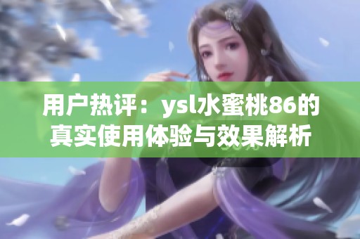 用户热评：ysl水蜜桃86的真实使用体验与效果解析
