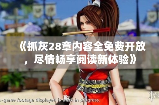 《抓灰28章内容全免费开放，尽情畅享阅读新体验》