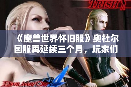 《魔兽世界怀旧服》奥杜尔国服再延续三个月，玩家们的期待未来如何？