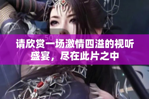 请欣赏一场激情四溢的视听盛宴，尽在此片之中