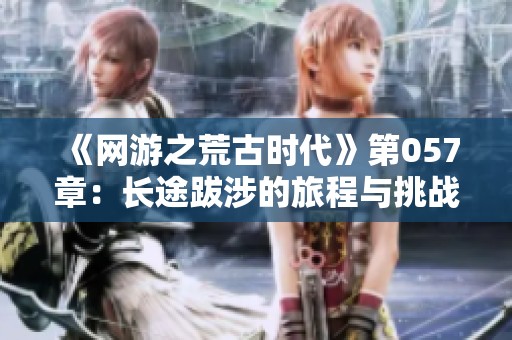 《网游之荒古时代》第057章：长途跋涉的旅程与挑战