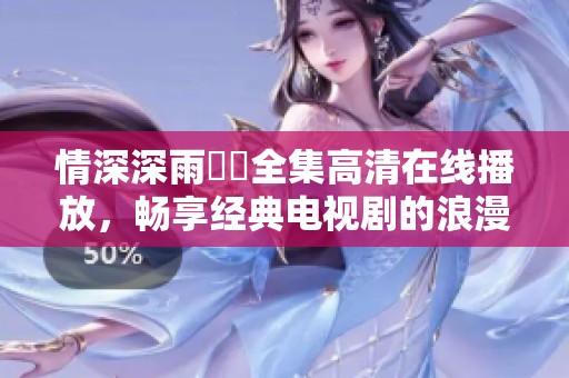 情深深雨濛濛全集高清在线播放，畅享经典电视剧的浪漫故事