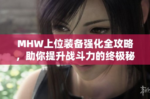 MHW上位装备强化全攻略，助你提升战斗力的终极秘籍