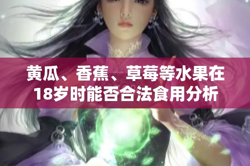 黄瓜、香蕉、草莓等水果在18岁时能否合法食用分析