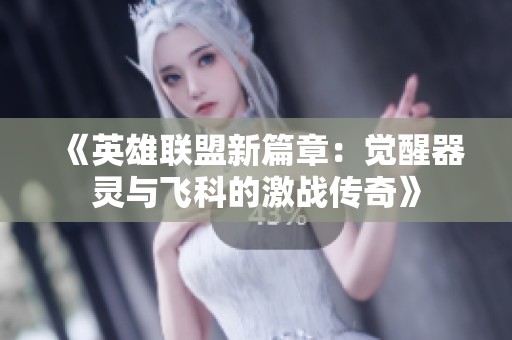 《英雄联盟新篇章：觉醒器灵与飞科的激战传奇》