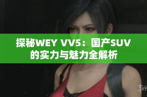 探秘WEY VV5：国产SUV的实力与魅力全解析