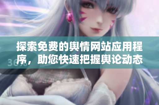 探索免费的舆情网站应用程序，助您快速把握舆论动态与趋势