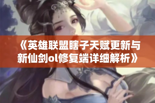 《英雄联盟瞎子天赋更新与新仙剑ol修复端详细解析》