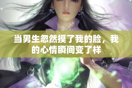 当男生忽然摸了我的脸，我的心情瞬间变了样