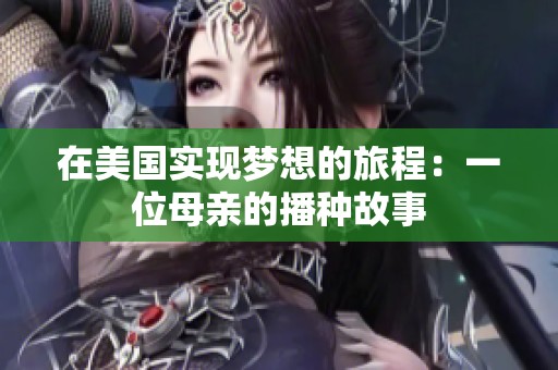 在美国实现梦想的旅程：一位母亲的播种故事