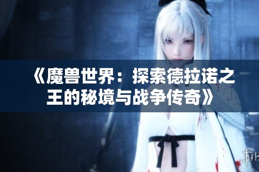 《魔兽世界：探索德拉诺之王的秘境与战争传奇》