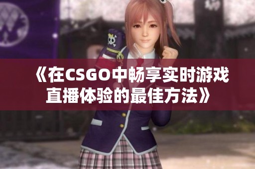 《在CSGO中畅享实时游戏直播体验的最佳方法》