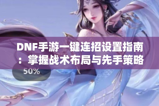 DNF手游一键连招设置指南：掌握战术布局与先手策略