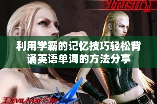 利用学霸的记忆技巧轻松背诵英语单词的方法分享