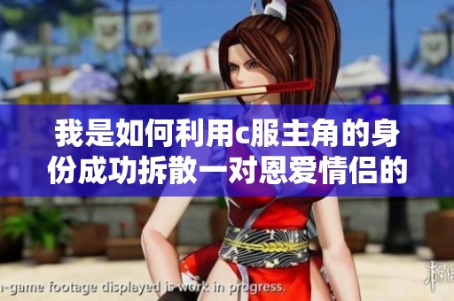 我是如何利用c服主角的身份成功拆散一对恩爱情侣的