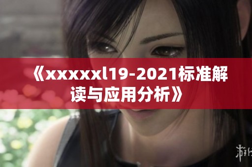 《xxxxxl19-2021标准解读与应用分析》