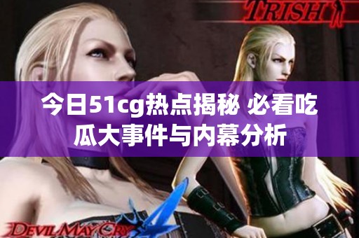 今日51cg热点揭秘 必看吃瓜大事件与内幕分析