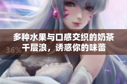 多种水果与口感交织的奶茶千层浪，诱惑你的味蕾