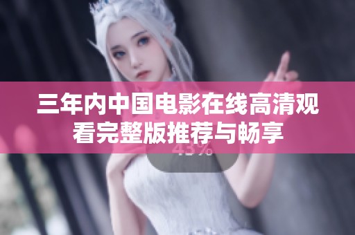 三年内中国电影在线高清观看完整版推荐与畅享