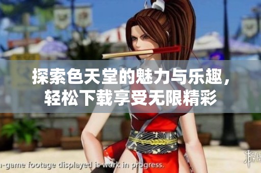 探索色天堂的魅力与乐趣，轻松下载享受无限精彩