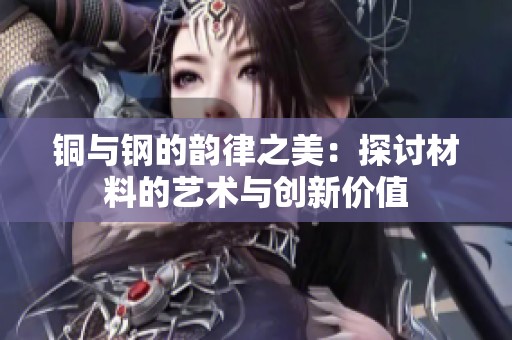 铜与钢的韵律之美：探讨材料的艺术与创新价值