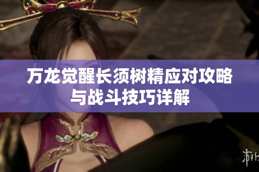 万龙觉醒长须树精应对攻略与战斗技巧详解