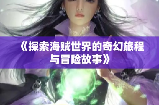 《探索海贼世界的奇幻旅程与冒险故事》