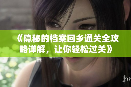 《隐秘的档案回乡通关全攻略详解，让你轻松过关》