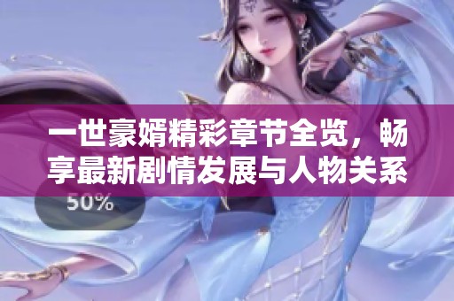 一世豪婿精彩章节全览，畅享最新剧情发展与人物关系揭秘