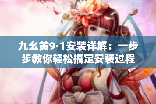 九幺黄9·1安装详解：一步步教你轻松搞定安装过程