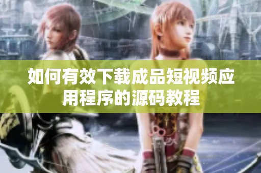 如何有效下载成品短视频应用程序的源码教程