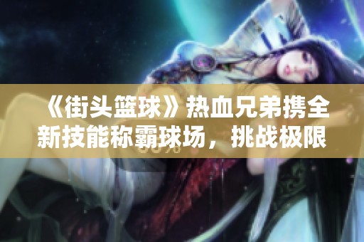 《街头篮球》热血兄弟携全新技能称霸球场，挑战极限对决