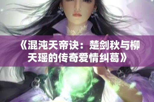 《混沌天帝诀：楚剑秋与柳天瑶的传奇爱情纠葛》