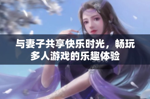 与妻子共享快乐时光，畅玩多人游戏的乐趣体验