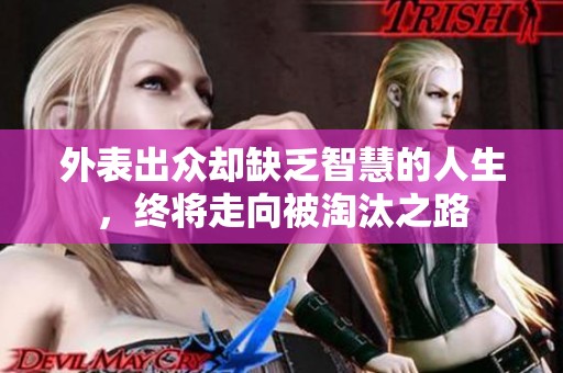 外表出众却缺乏智慧的人生，终将走向被淘汰之路