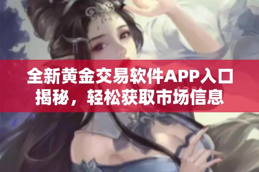 全新黄金交易软件APP入口揭秘，轻松获取市场信息