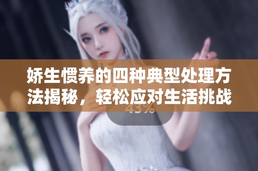 娇生惯养的四种典型处理方法揭秘，轻松应对生活挑战