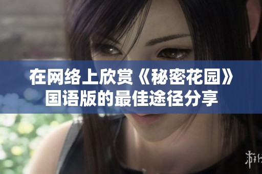 在网络上欣赏《秘密花园》国语版的最佳途径分享