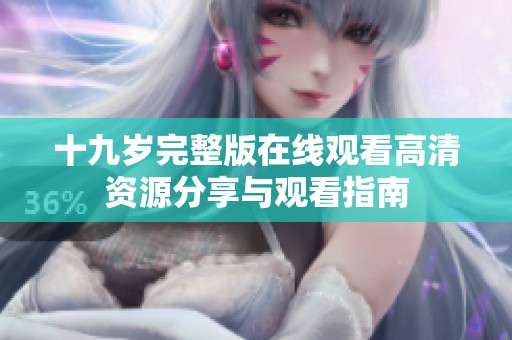 十九岁完整版在线观看高清资源分享与观看指南
