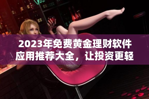 2023年免费黄金理财软件应用推荐大全，让投资更轻松