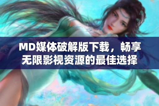 MD媒体破解版下载，畅享无限影视资源的最佳选择