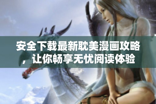 安全下载最新耽美漫画攻略，让你畅享无忧阅读体验