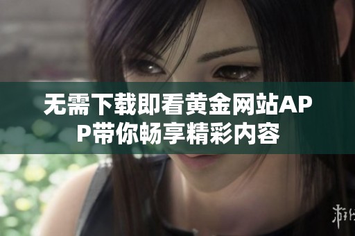 无需下载即看黄金网站APP带你畅享精彩内容